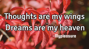 Thoughts are my wings Dreams are my heaven