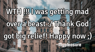 WTH !!! i was getting mad over a beast :/ Thank God got big relief! Happy now ;)