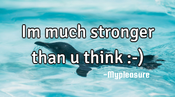 Im much stronger than u think :-)
