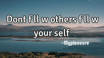 Dont f•ll•w others f•ll•w your self