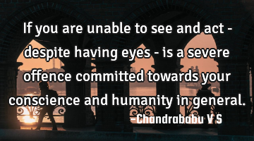 If you are unable to see and act - despite having eyes - is a severe offence committed towards your