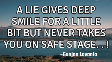 A LIE GIVES DEEP SMILE FOR A LITTLE BIT BUT NEVER TAKES YOU ON SAFE STAGE.. !