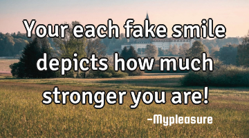 Your each fake smile depicts how much stronger you are!