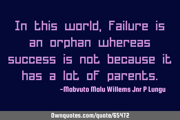 In this world, failure is an orphan whereas success is not because it has a lot of