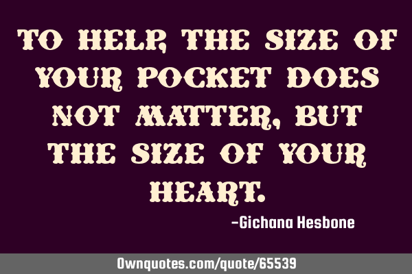 To help, the size of your pocket does not matter, but the size of your