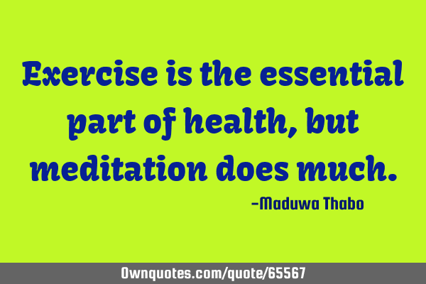 Exercise is the essential part of health, but meditation does