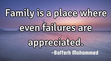 Family is a place where even failures are appreciated.