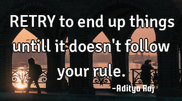 RETRY to end up things untill it doesn