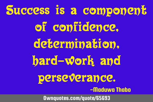 Success is a component of confidence, determination, hard-work and
