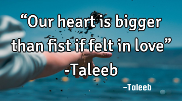 “Our heart is bigger than fist if felt in love” -Taleeb