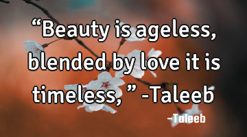 “Beauty is ageless, blended by love it is timeless,” -Taleeb