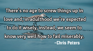 There’s no age to screw things up in love and, in adulthood we’re expected to do it wisely,