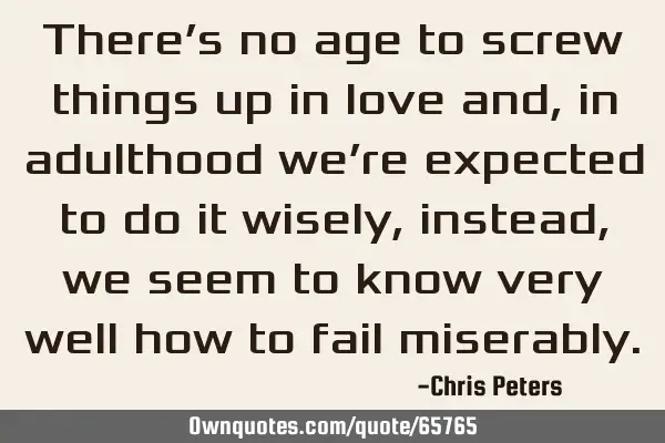 There’s no age to screw things up in love and, in adulthood we’re expected to do it wisely,