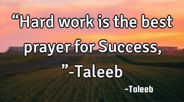“Hard work is the best prayer for Success,”-Taleeb