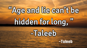 “Age and lie can’t be hidden for long,” -Taleeb