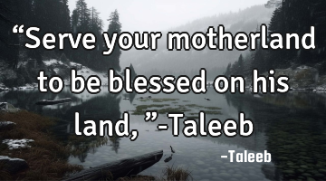 “Serve your motherland to be blessed on his land,”-Taleeb