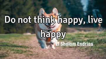 Do not think happy, live happy
