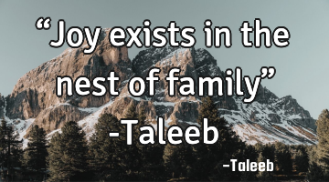 “Joy exists in the nest of family” -Taleeb