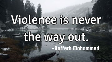 Violence is never the way out.