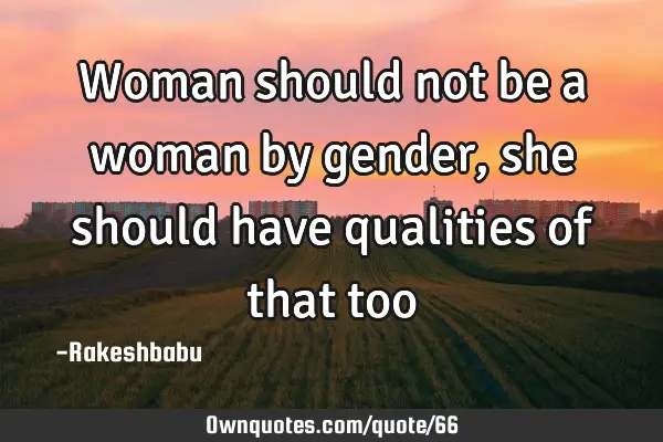 Woman should not be a woman by gender, she should have qualities of that
