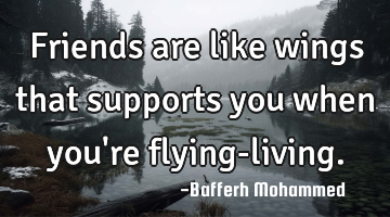 Friends are like wings that supports you when you