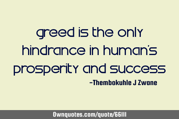 Greed is the only hindrance in human