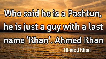 Who said he is a Pashtun, he is just a guy with a last name 