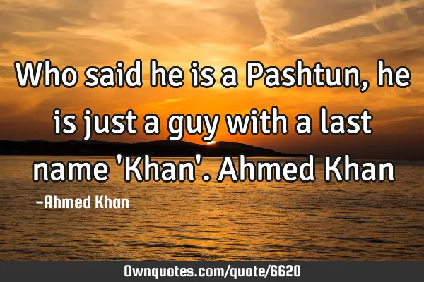 Who said he is a Pashtun, he is just a guy with a last name 