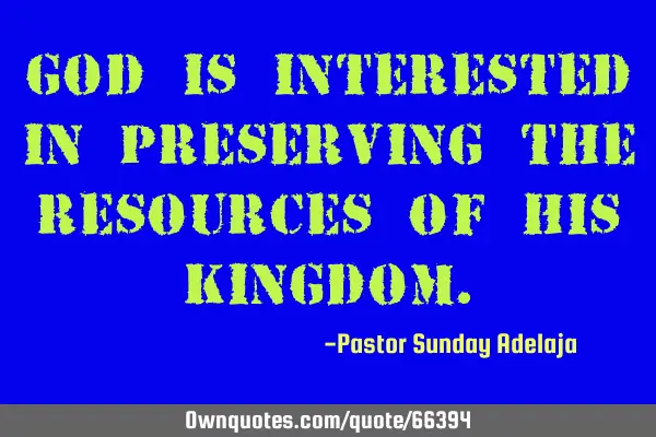 God is interested in preserving the resources of His K