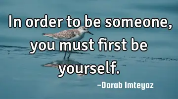 In order to be someone, you must first be