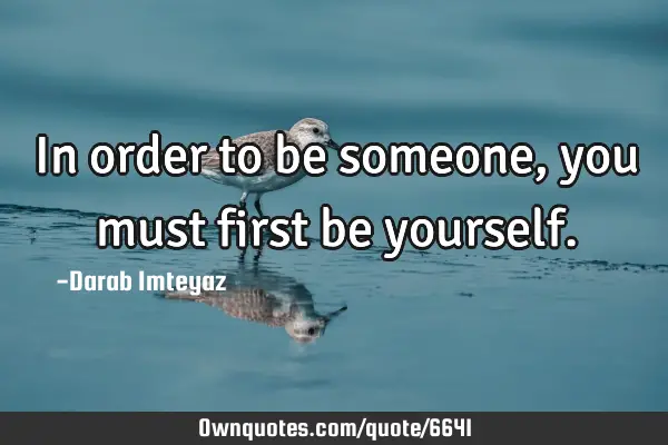In order to be someone, you must first be