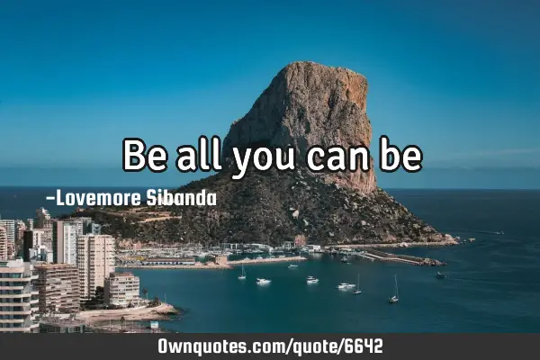 Be all you can