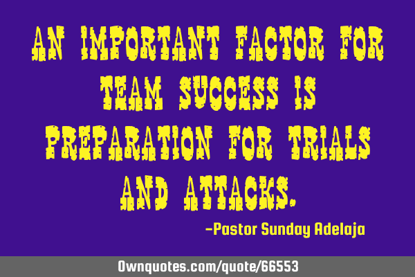 An important factor for team success is preparation for trials and