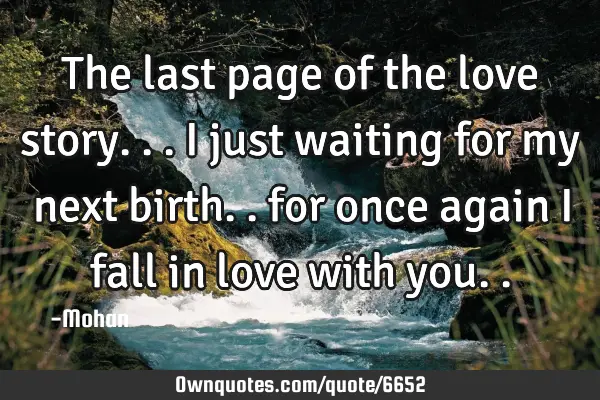 The last page of the love story... i just waiting for my next birth.. for once again i fall in love