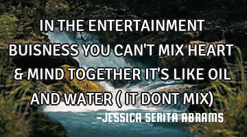 IN THE ENTERTAINMENT BUISNESS YOU CAN