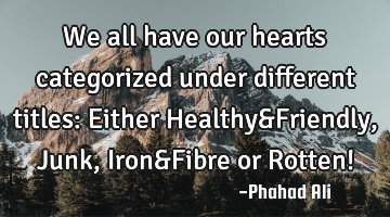 We all have our hearts categorized under different titles: Either Healthy&Friendly, Junk, Iron&F