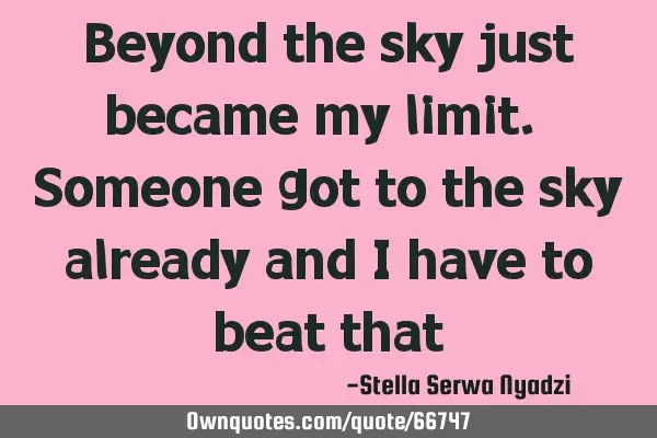 Beyond the sky just became my limit. Someone got to the sky already and I have to beat