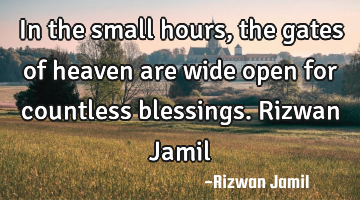 In the small hours, the gates of heaven are wide open for countless blessings. Rizwan Jamil