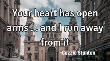 Your heart has open arms .. and i run away from it