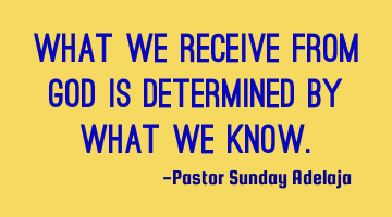 What we receive from God is determined by what we know.