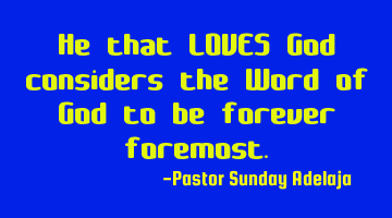 He that LOVES God considers the Word of God to be forever foremost.