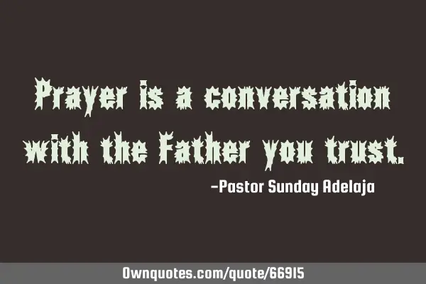Prayer is a conversation with the Father you