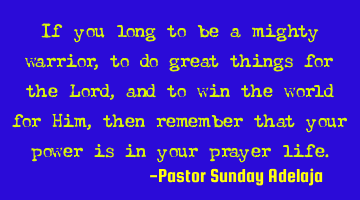 If you long to be a mighty warrior, to do great things for the Lord, and to win the world for Him,