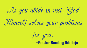 As you abide in rest, God Himself solves your problems for you.