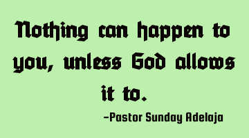 Nothing can happen to you, unless God allows it to.
