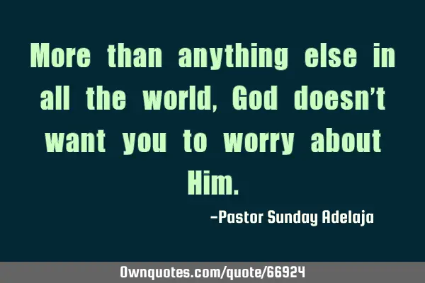 More than anything else in all the world, God doesn’t want you to worry about H