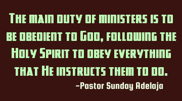 The main duty of ministers is to be obedient to God, following the Holy Spirit to obey everything