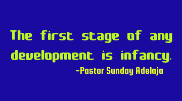The first stage of any development is infancy.