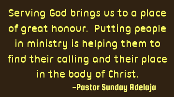 Serving God brings us to a place of great honour. Putting people in ministry is helping them to