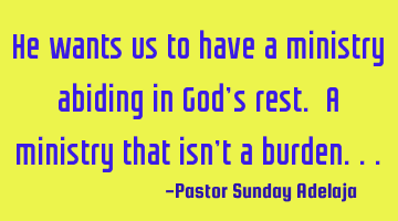 He wants us to have a ministry abiding in God’s rest. A ministry that isn’t a burden...